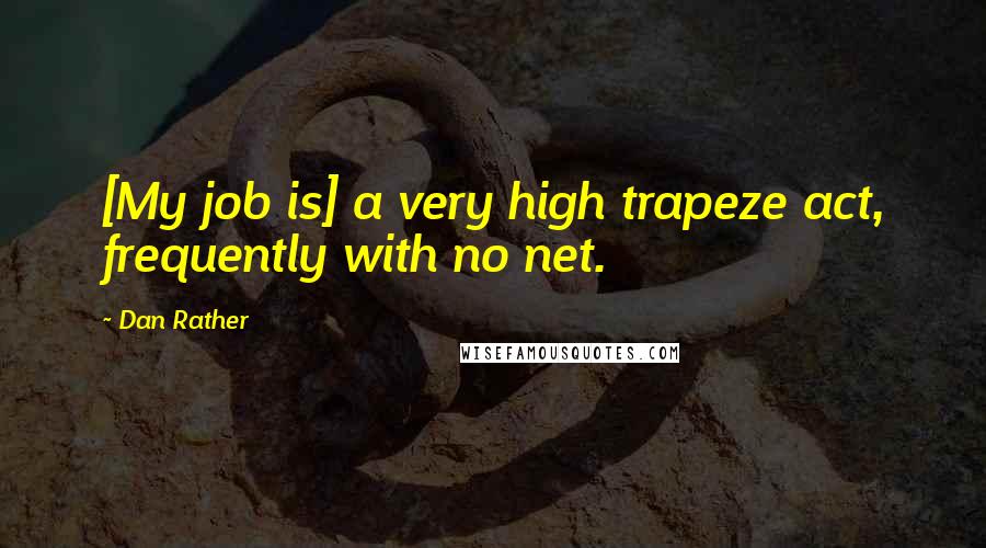 Dan Rather Quotes: [My job is] a very high trapeze act, frequently with no net.