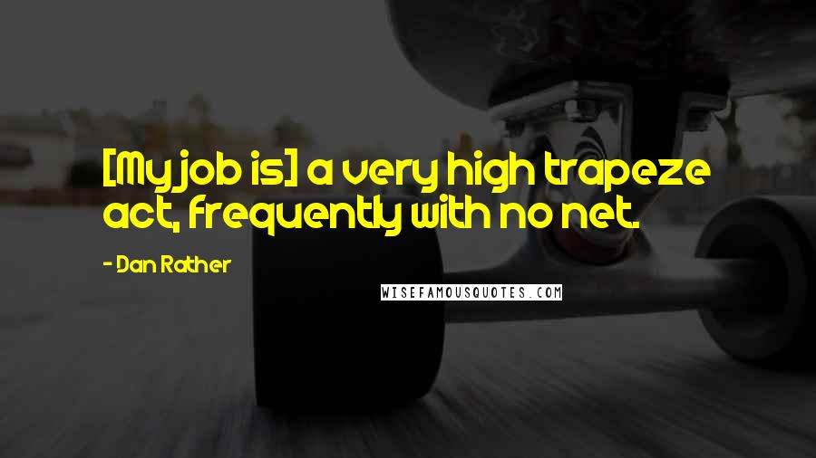 Dan Rather Quotes: [My job is] a very high trapeze act, frequently with no net.