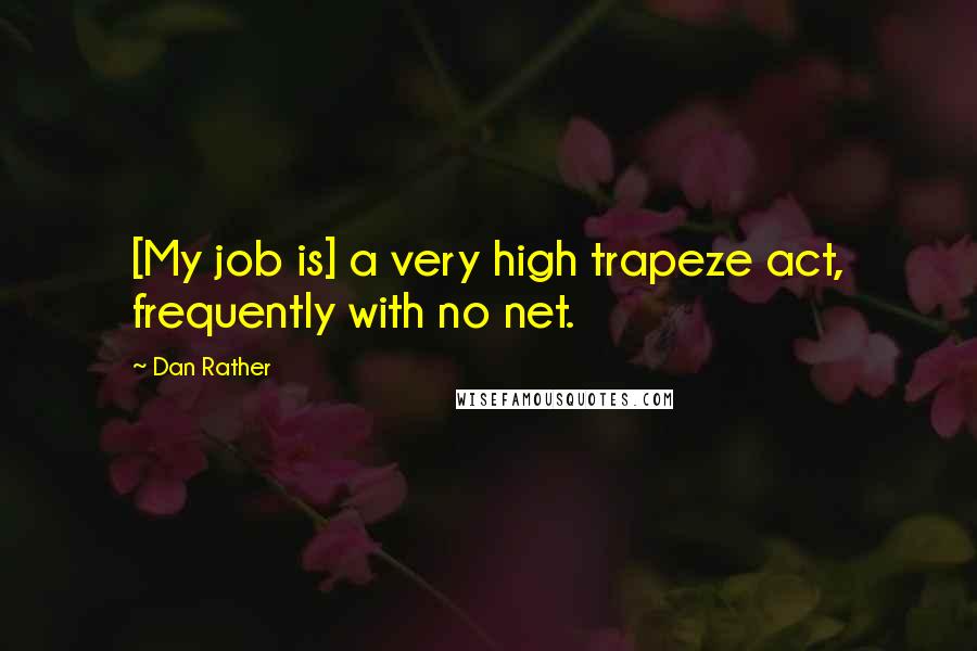 Dan Rather Quotes: [My job is] a very high trapeze act, frequently with no net.