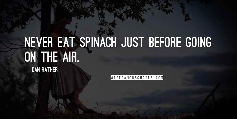 Dan Rather Quotes: Never eat spinach just before going on the air.