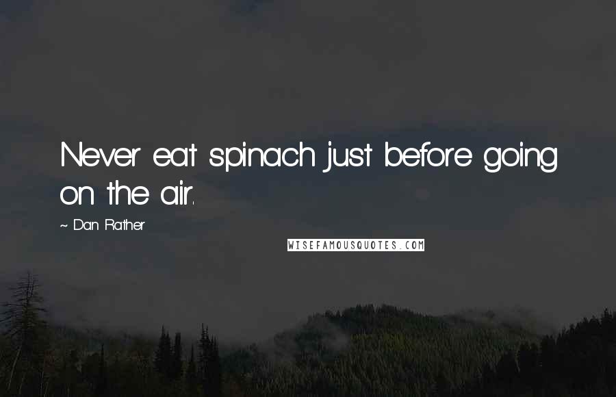 Dan Rather Quotes: Never eat spinach just before going on the air.