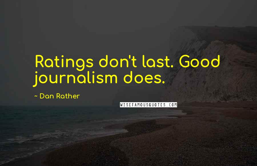 Dan Rather Quotes: Ratings don't last. Good journalism does.