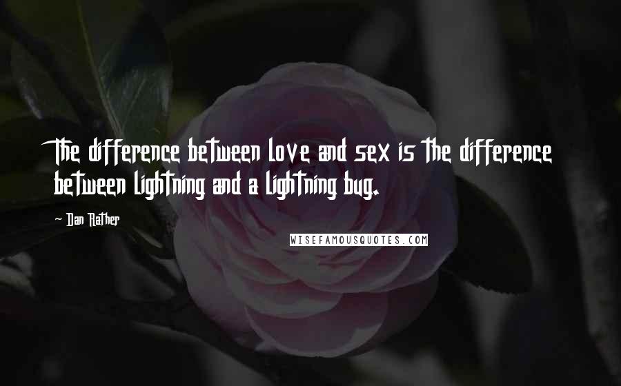 Dan Rather Quotes: The difference between love and sex is the difference between lightning and a lightning bug.