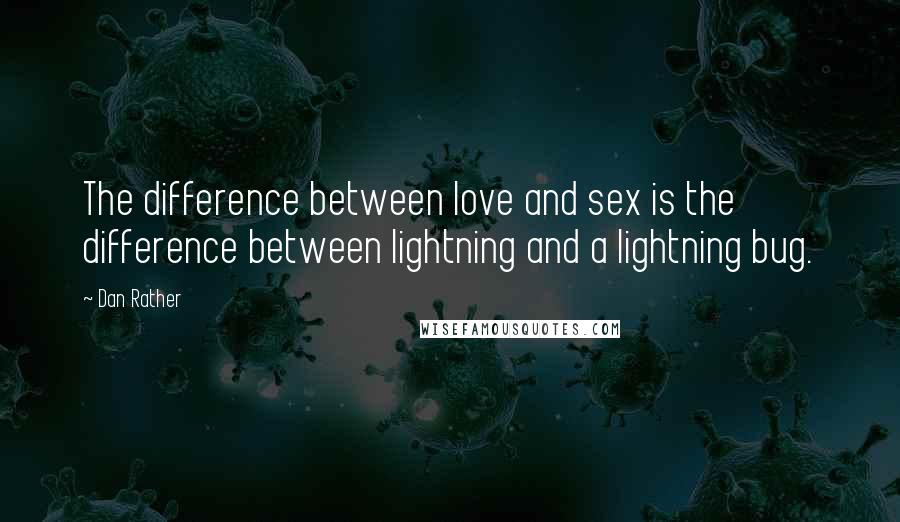 Dan Rather Quotes: The difference between love and sex is the difference between lightning and a lightning bug.