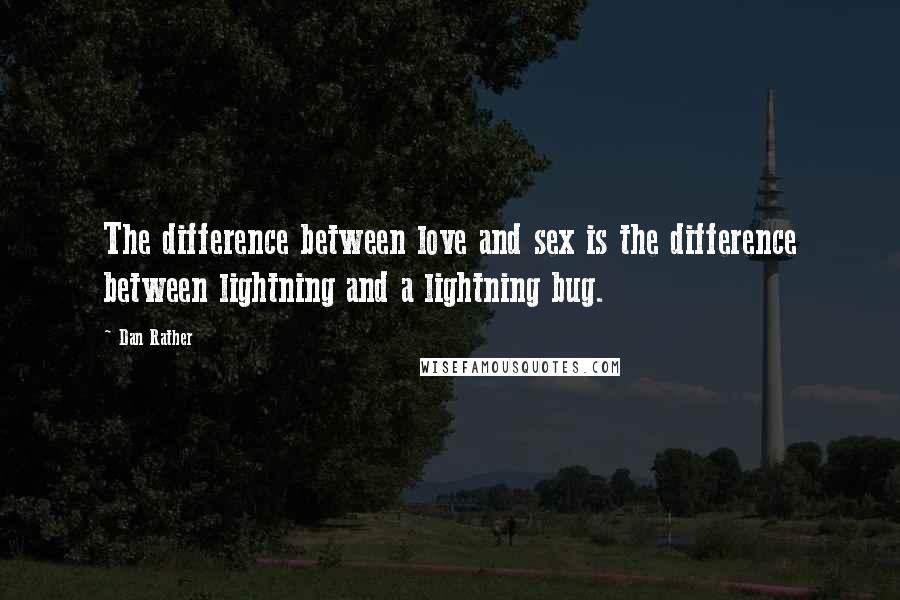 Dan Rather Quotes: The difference between love and sex is the difference between lightning and a lightning bug.