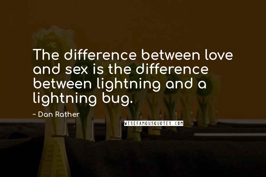 Dan Rather Quotes: The difference between love and sex is the difference between lightning and a lightning bug.