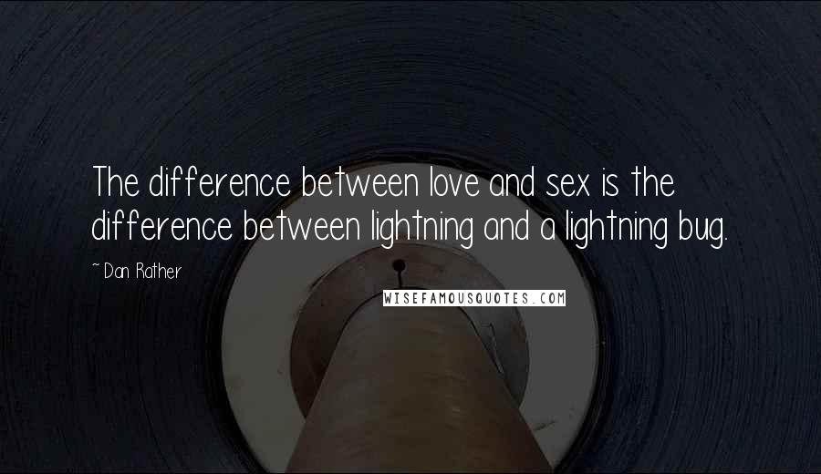 Dan Rather Quotes: The difference between love and sex is the difference between lightning and a lightning bug.