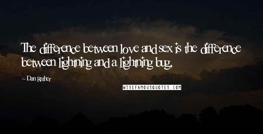 Dan Rather Quotes: The difference between love and sex is the difference between lightning and a lightning bug.