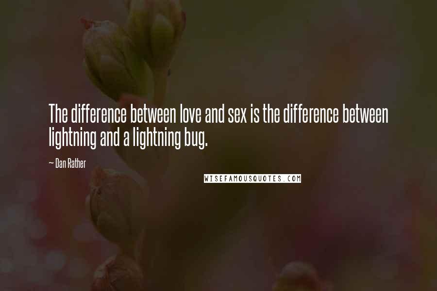 Dan Rather Quotes: The difference between love and sex is the difference between lightning and a lightning bug.