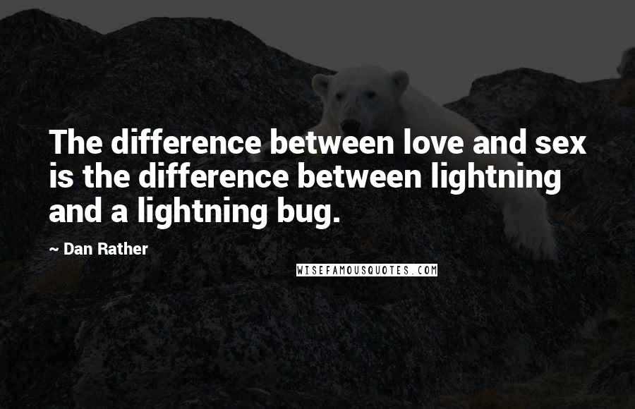Dan Rather Quotes: The difference between love and sex is the difference between lightning and a lightning bug.