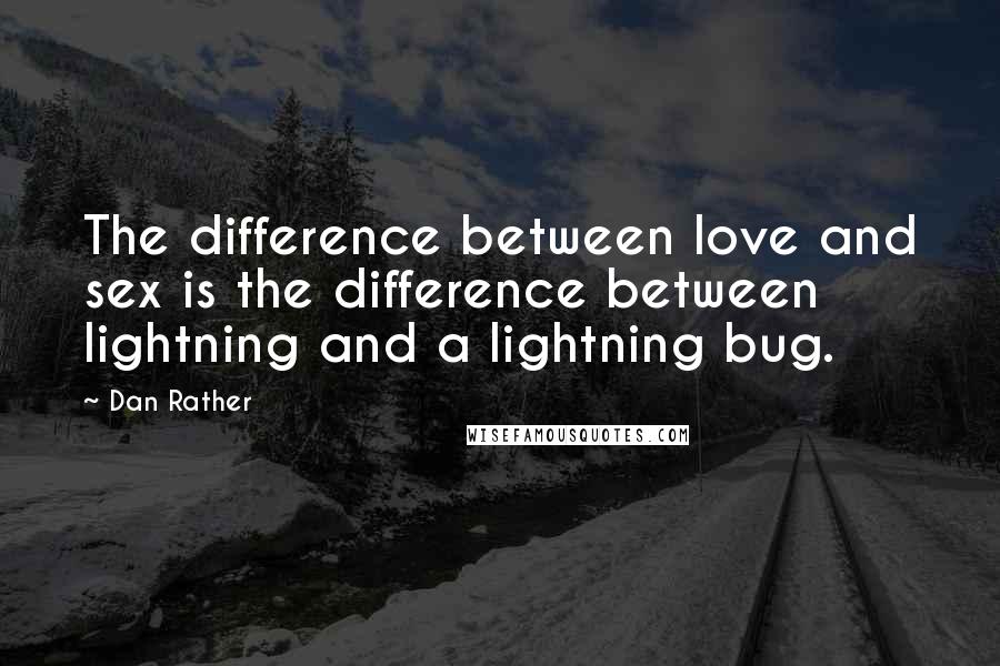 Dan Rather Quotes: The difference between love and sex is the difference between lightning and a lightning bug.