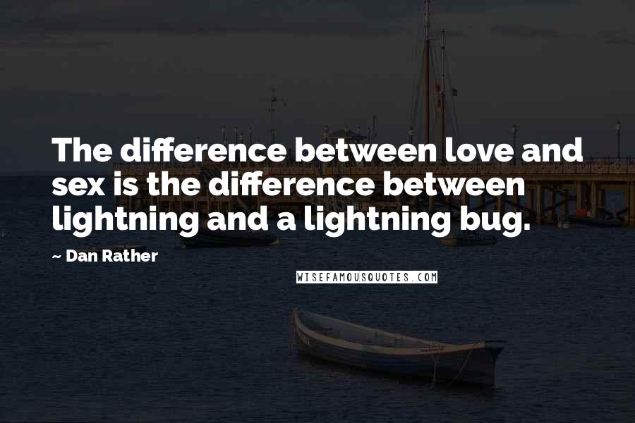 Dan Rather Quotes: The difference between love and sex is the difference between lightning and a lightning bug.