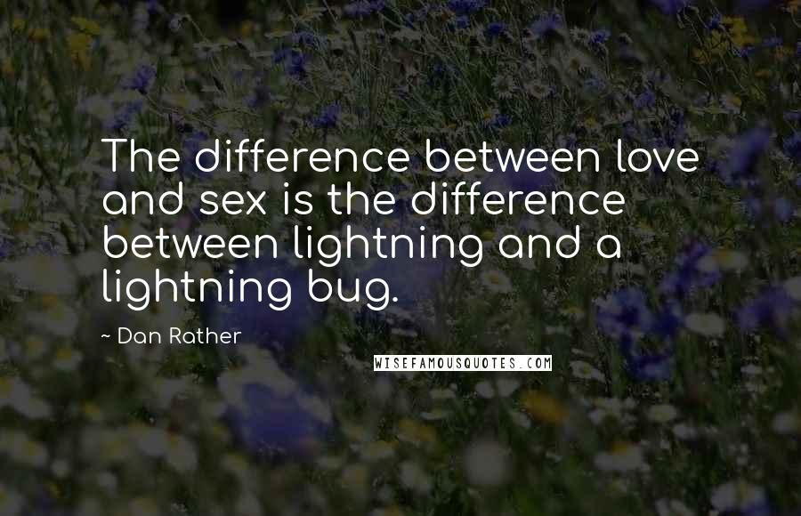 Dan Rather Quotes: The difference between love and sex is the difference between lightning and a lightning bug.