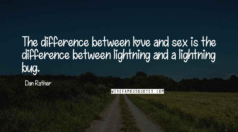 Dan Rather Quotes: The difference between love and sex is the difference between lightning and a lightning bug.