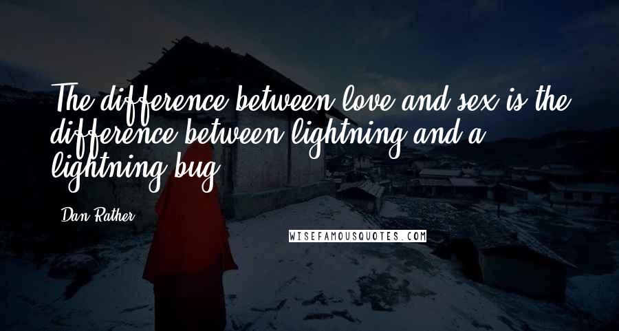 Dan Rather Quotes: The difference between love and sex is the difference between lightning and a lightning bug.