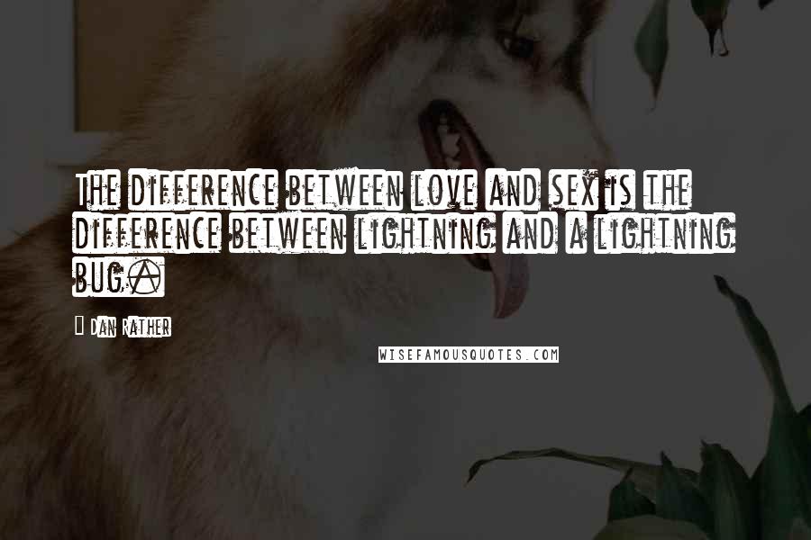 Dan Rather Quotes: The difference between love and sex is the difference between lightning and a lightning bug.