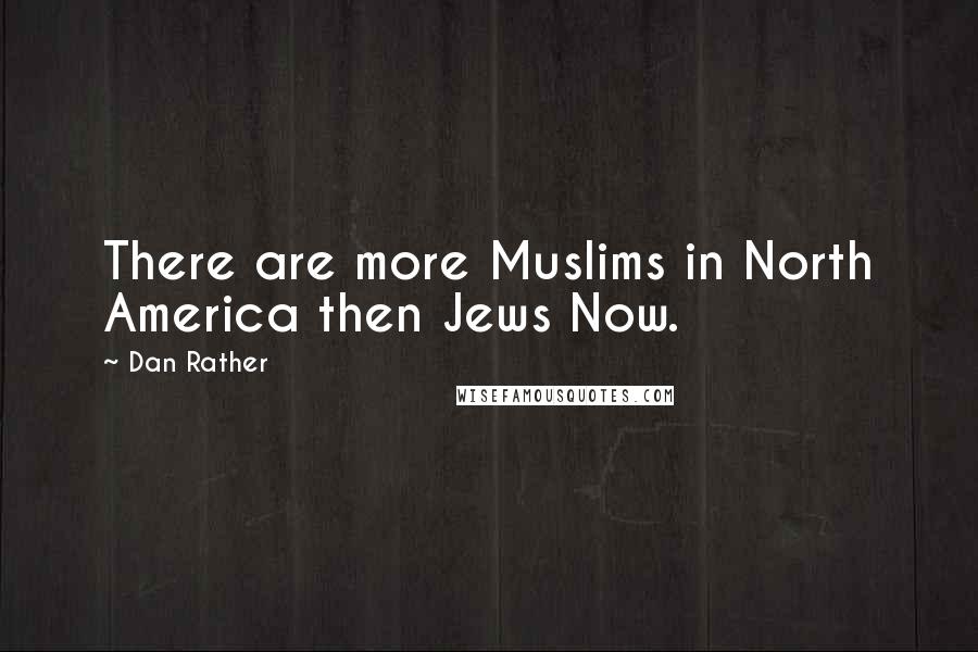 Dan Rather Quotes: There are more Muslims in North America then Jews Now.