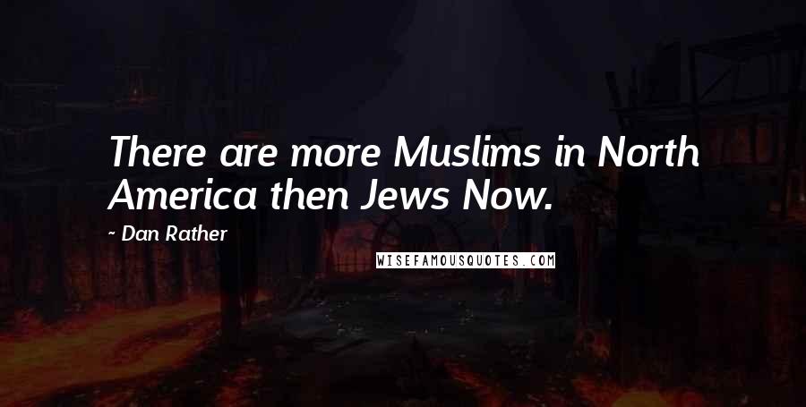 Dan Rather Quotes: There are more Muslims in North America then Jews Now.