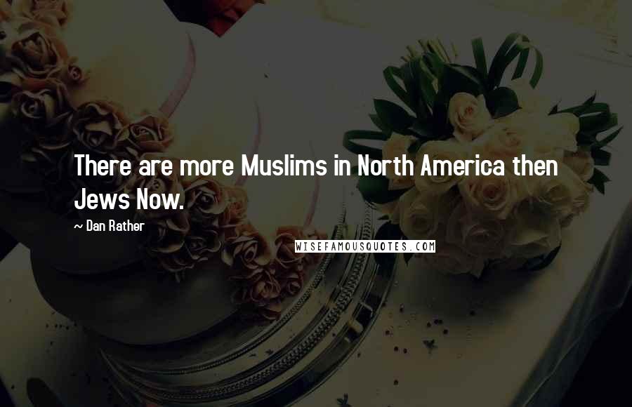 Dan Rather Quotes: There are more Muslims in North America then Jews Now.