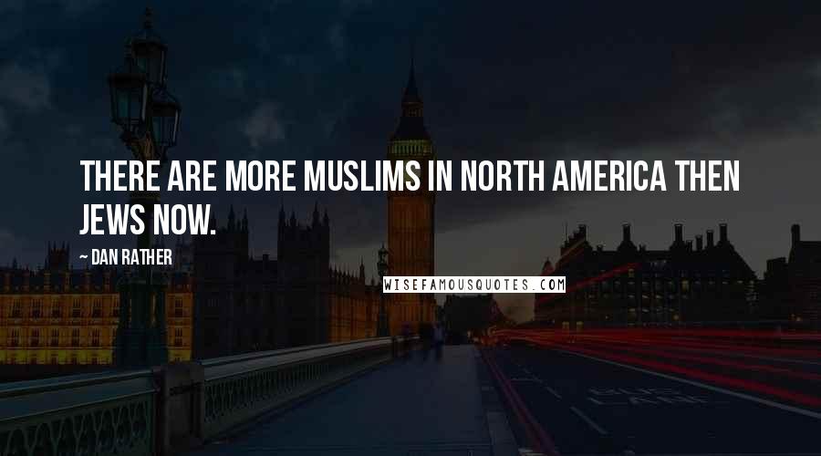 Dan Rather Quotes: There are more Muslims in North America then Jews Now.