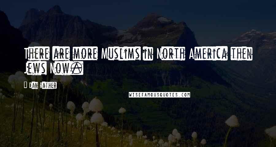 Dan Rather Quotes: There are more Muslims in North America then Jews Now.