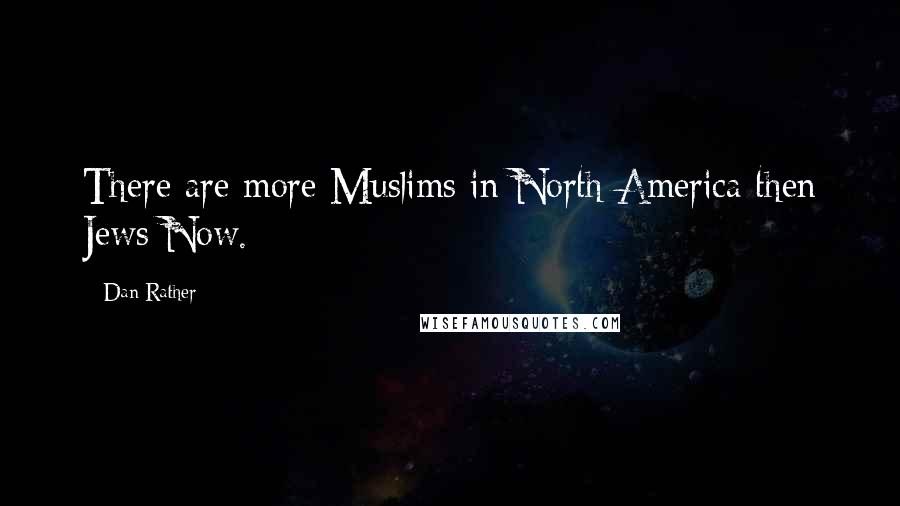 Dan Rather Quotes: There are more Muslims in North America then Jews Now.