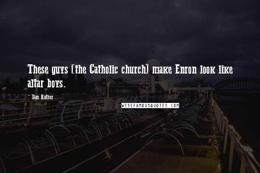 Dan Rather Quotes: These guys [the Catholic church] make Enron look like altar boys.