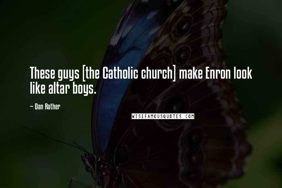 Dan Rather Quotes: These guys [the Catholic church] make Enron look like altar boys.