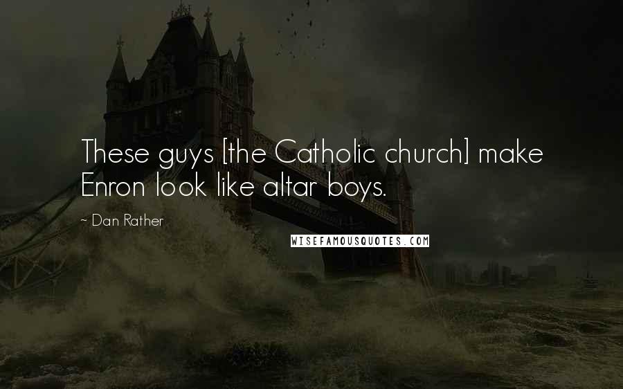 Dan Rather Quotes: These guys [the Catholic church] make Enron look like altar boys.