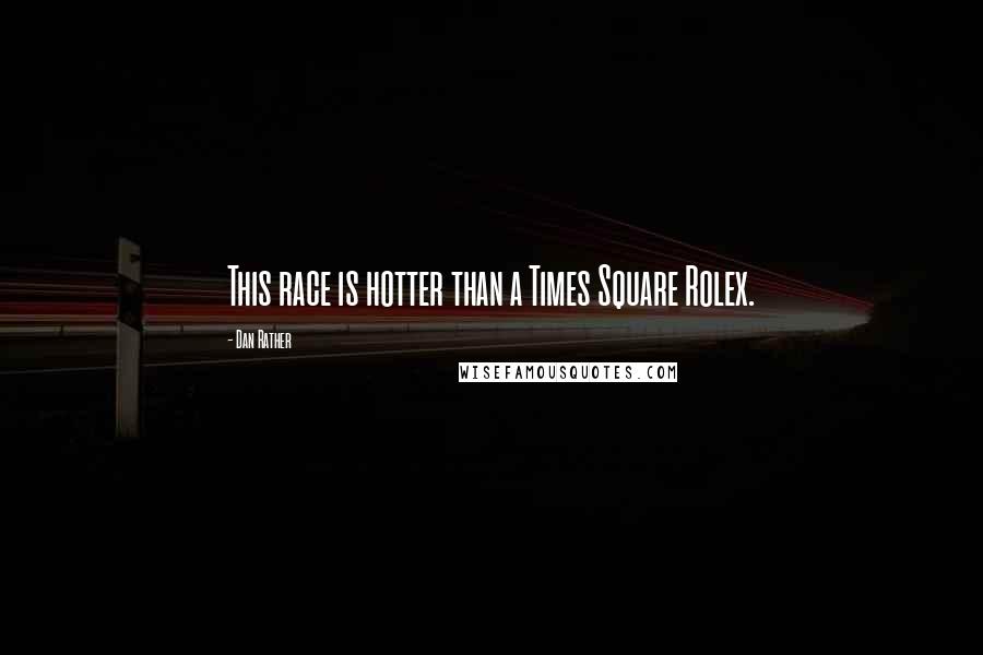 Dan Rather Quotes: This race is hotter than a Times Square Rolex.