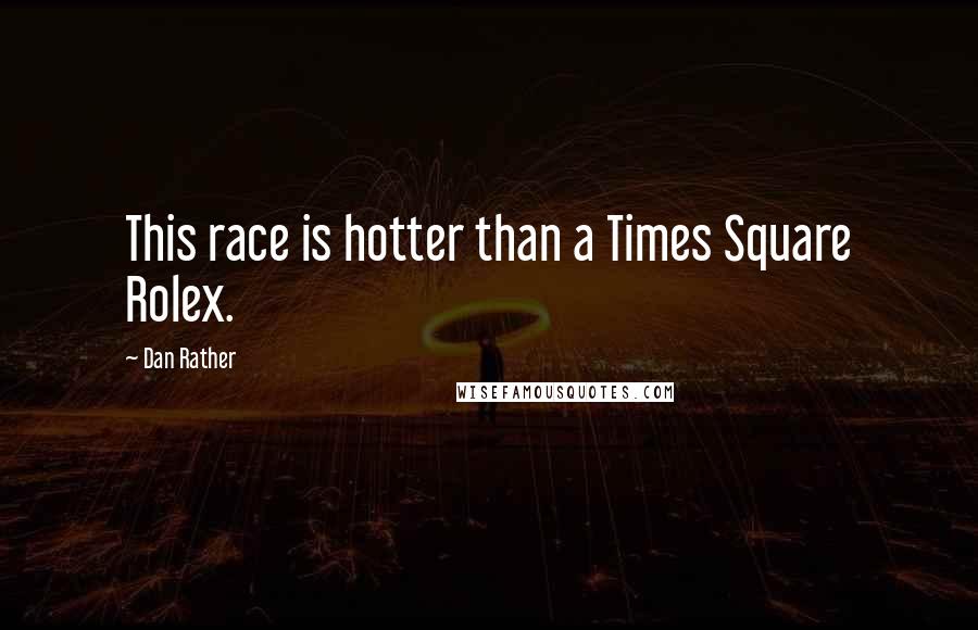 Dan Rather Quotes: This race is hotter than a Times Square Rolex.