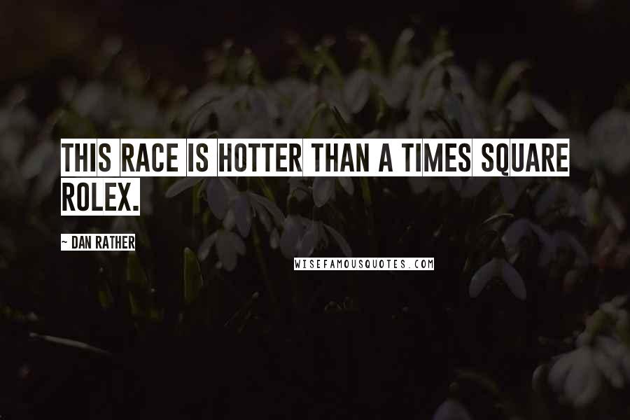 Dan Rather Quotes: This race is hotter than a Times Square Rolex.