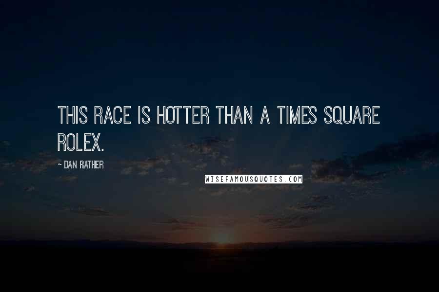Dan Rather Quotes: This race is hotter than a Times Square Rolex.