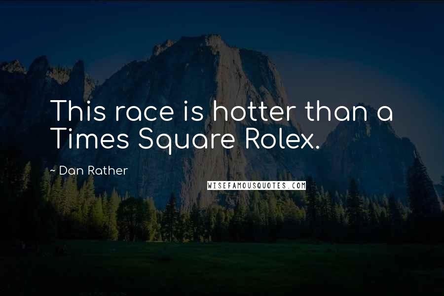 Dan Rather Quotes: This race is hotter than a Times Square Rolex.