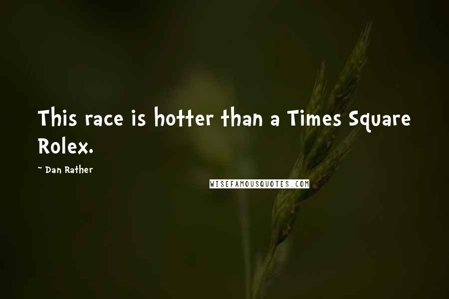 Dan Rather Quotes: This race is hotter than a Times Square Rolex.