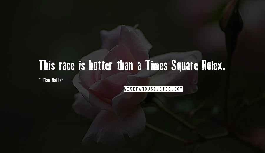Dan Rather Quotes: This race is hotter than a Times Square Rolex.