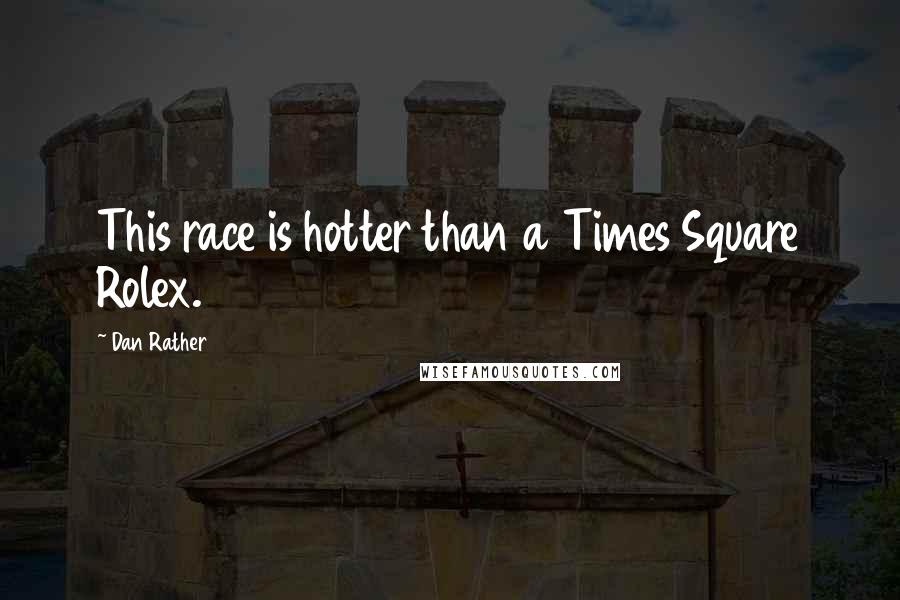 Dan Rather Quotes: This race is hotter than a Times Square Rolex.