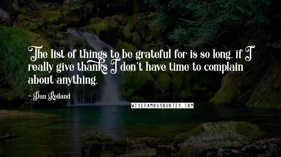 Dan Reiland Quotes: The list of things to be grateful for is so long, if I really give thanks I don't have time to complain about anything.