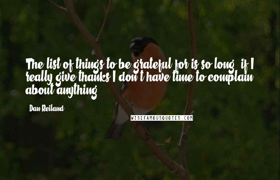 Dan Reiland Quotes: The list of things to be grateful for is so long, if I really give thanks I don't have time to complain about anything.