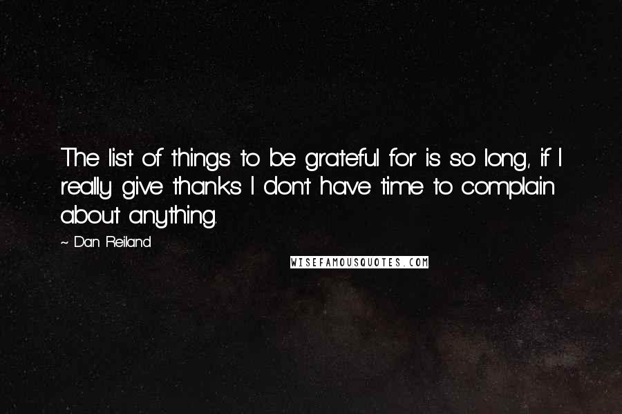 Dan Reiland Quotes: The list of things to be grateful for is so long, if I really give thanks I don't have time to complain about anything.