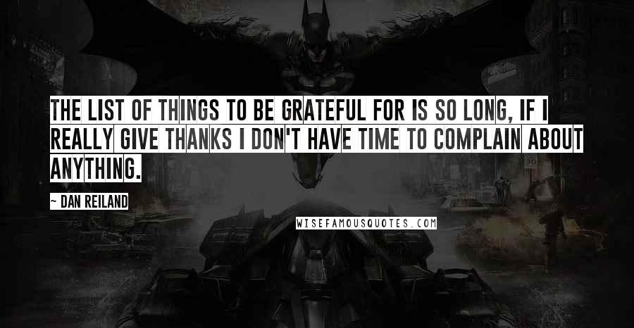 Dan Reiland Quotes: The list of things to be grateful for is so long, if I really give thanks I don't have time to complain about anything.