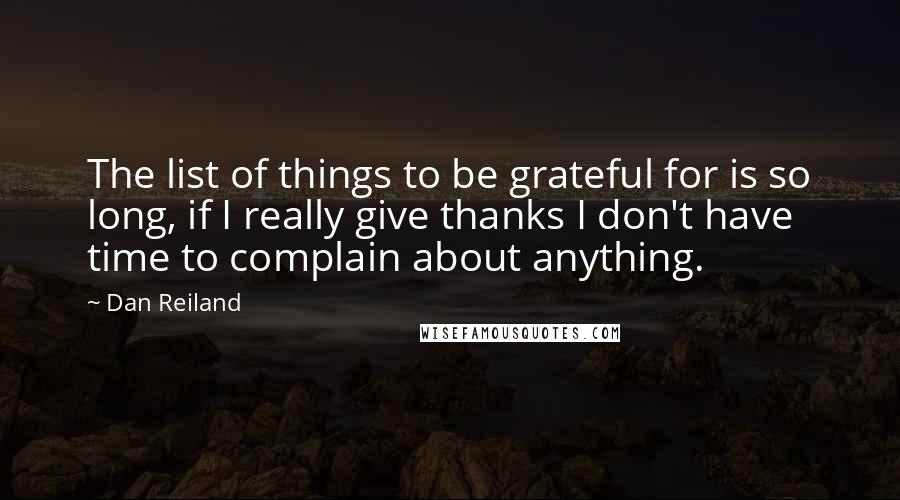 Dan Reiland Quotes: The list of things to be grateful for is so long, if I really give thanks I don't have time to complain about anything.