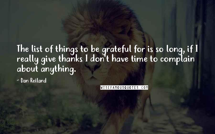 Dan Reiland Quotes: The list of things to be grateful for is so long, if I really give thanks I don't have time to complain about anything.