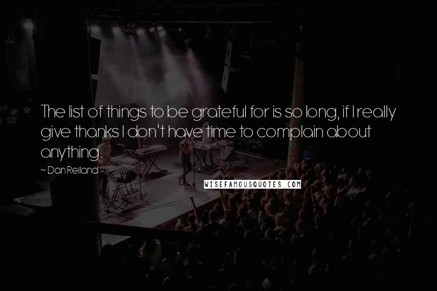 Dan Reiland Quotes: The list of things to be grateful for is so long, if I really give thanks I don't have time to complain about anything.