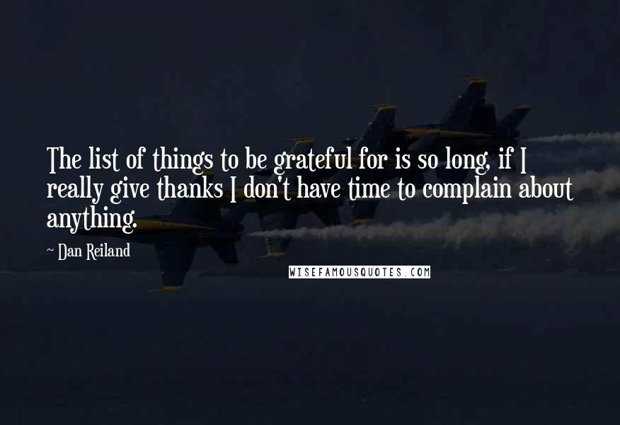 Dan Reiland Quotes: The list of things to be grateful for is so long, if I really give thanks I don't have time to complain about anything.