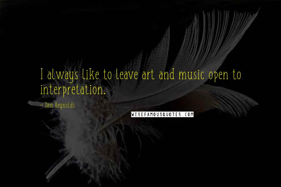 Dan Reynolds Quotes: I always like to leave art and music open to interpretation.