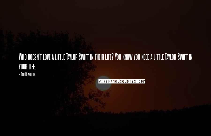 Dan Reynolds Quotes: Who doesn't love a little Taylor Swift in their life? You know you need a little Taylor Swift in your life.