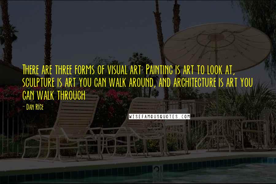 Dan Rice Quotes: There are three forms of visual art: Painting is art to look at, sculpture is art you can walk around, and architecture is art you can walk through