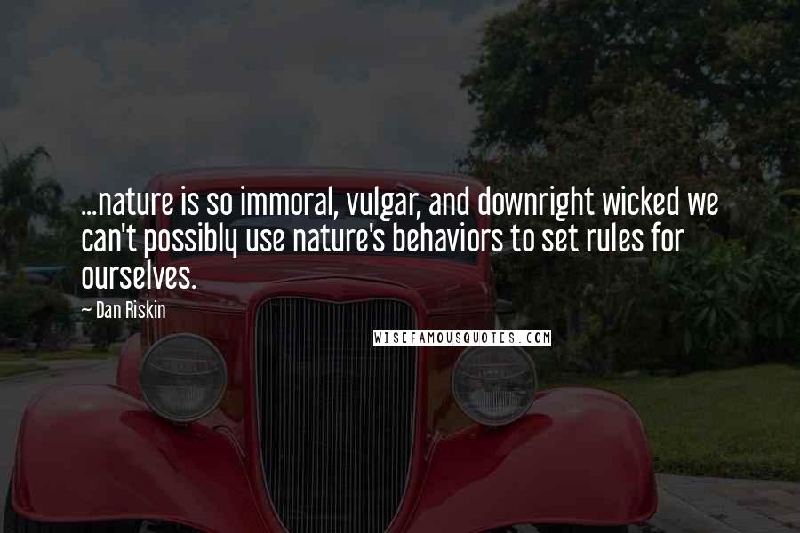 Dan Riskin Quotes: ...nature is so immoral, vulgar, and downright wicked we can't possibly use nature's behaviors to set rules for ourselves.