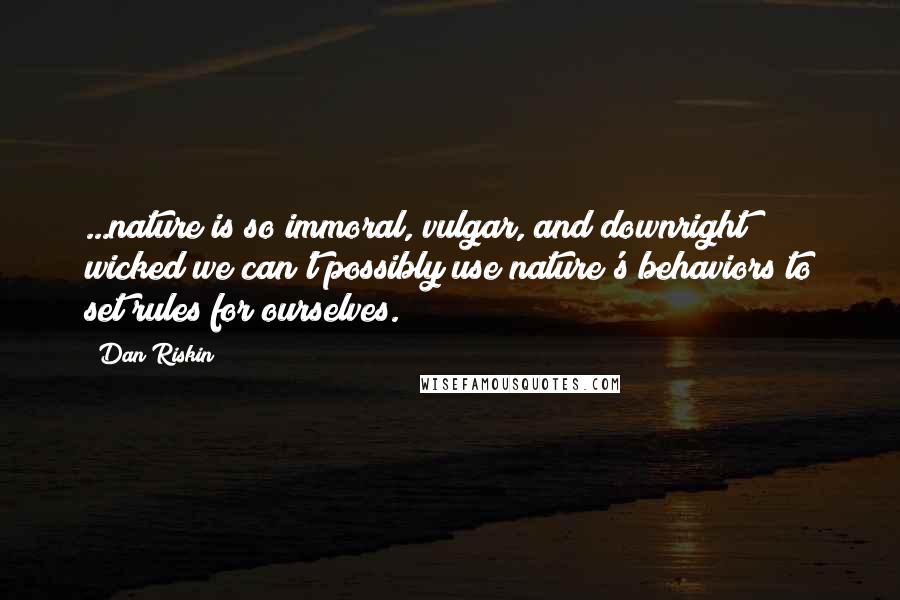 Dan Riskin Quotes: ...nature is so immoral, vulgar, and downright wicked we can't possibly use nature's behaviors to set rules for ourselves.